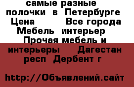 самые разные   полочки  в  Петербурге › Цена ­ 500 - Все города Мебель, интерьер » Прочая мебель и интерьеры   . Дагестан респ.,Дербент г.